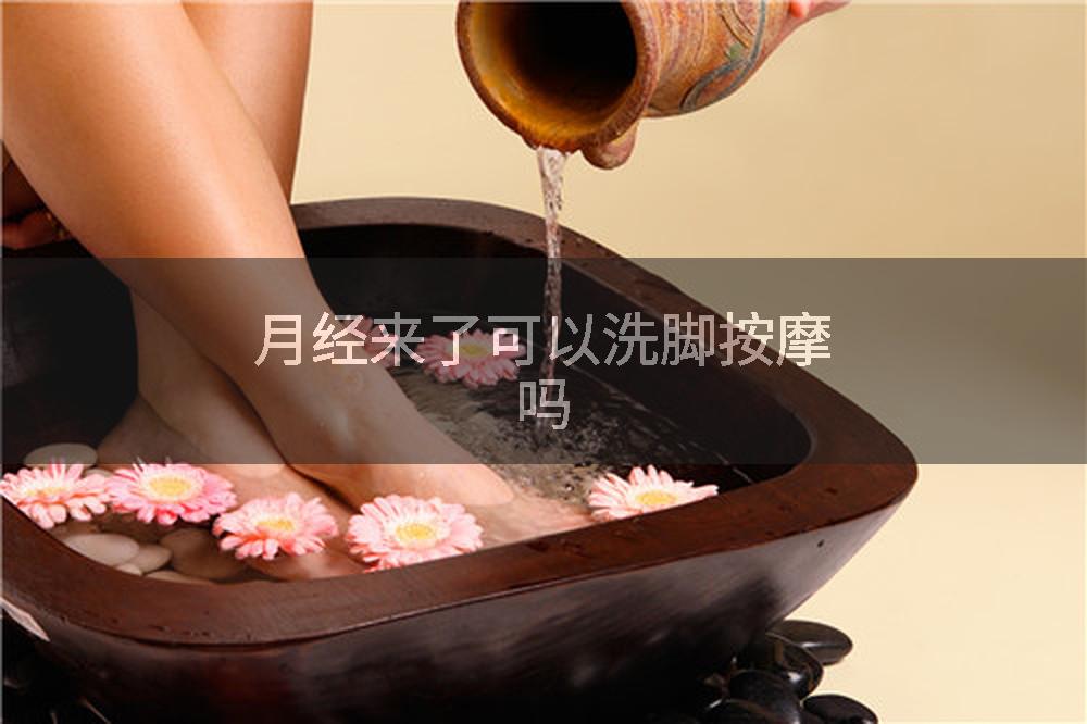 月经来了可以洗脚按摩吗