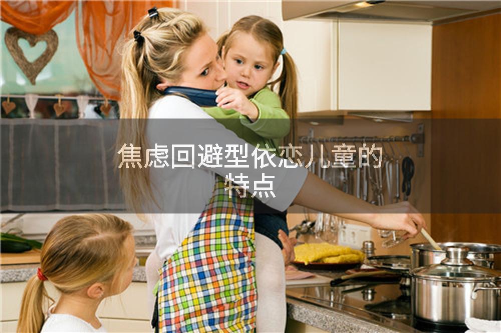 焦虑回避型依恋儿童的特点