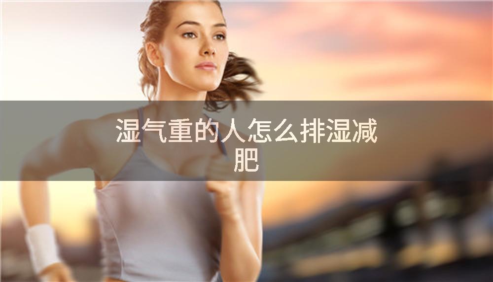 湿气重的人怎么排湿减肥