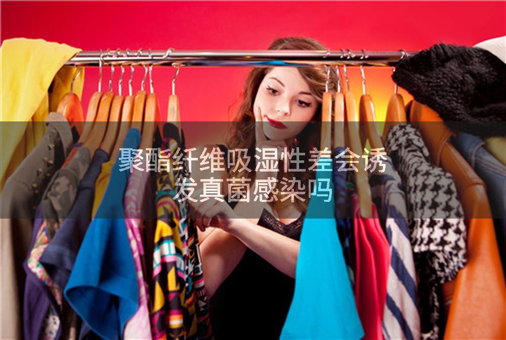 聚酯纤维吸湿性差会诱发真菌感染吗