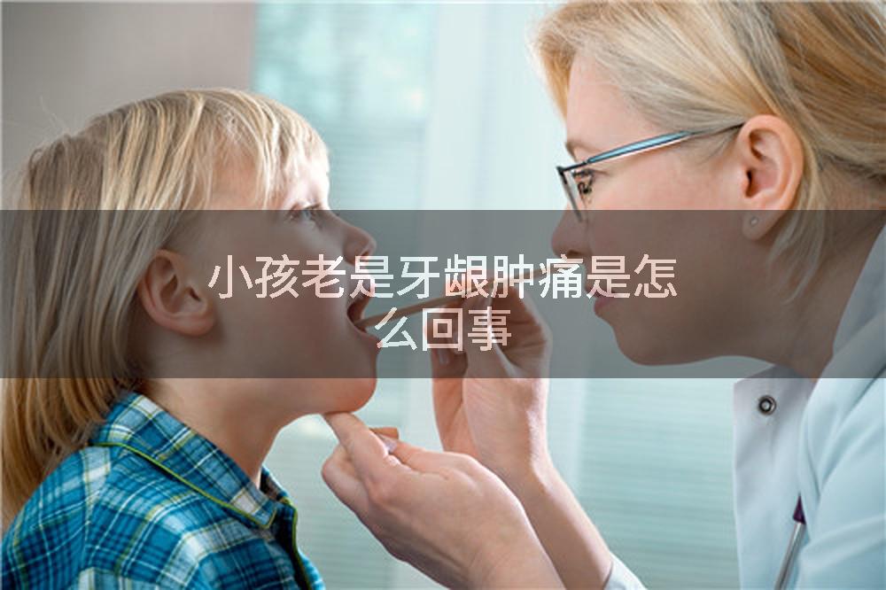 小孩老是牙龈肿痛是怎么回事