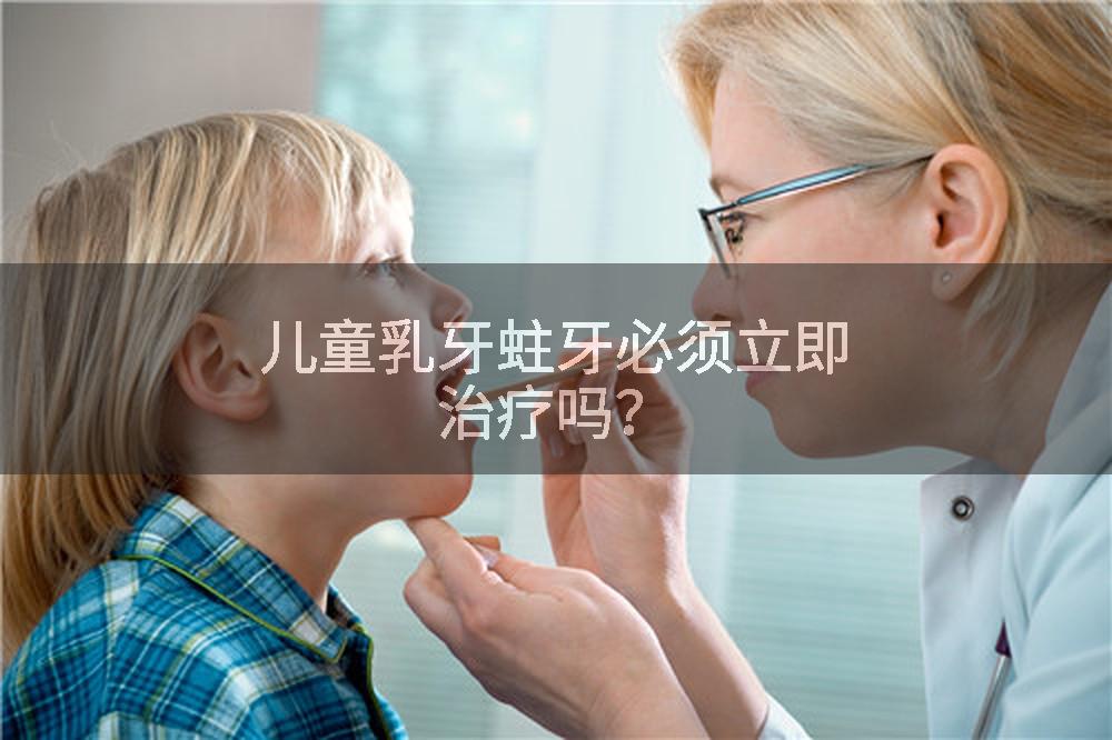 儿童乳牙蛀牙必须立即治疗吗？
