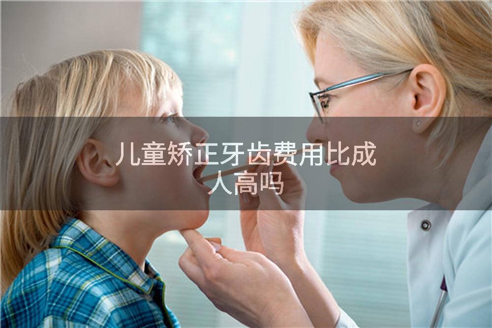 儿童矫正牙齿费用比成人高吗