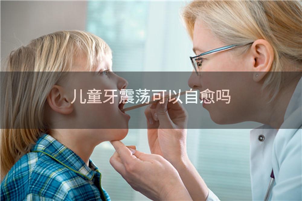 儿童牙震荡可以自愈吗