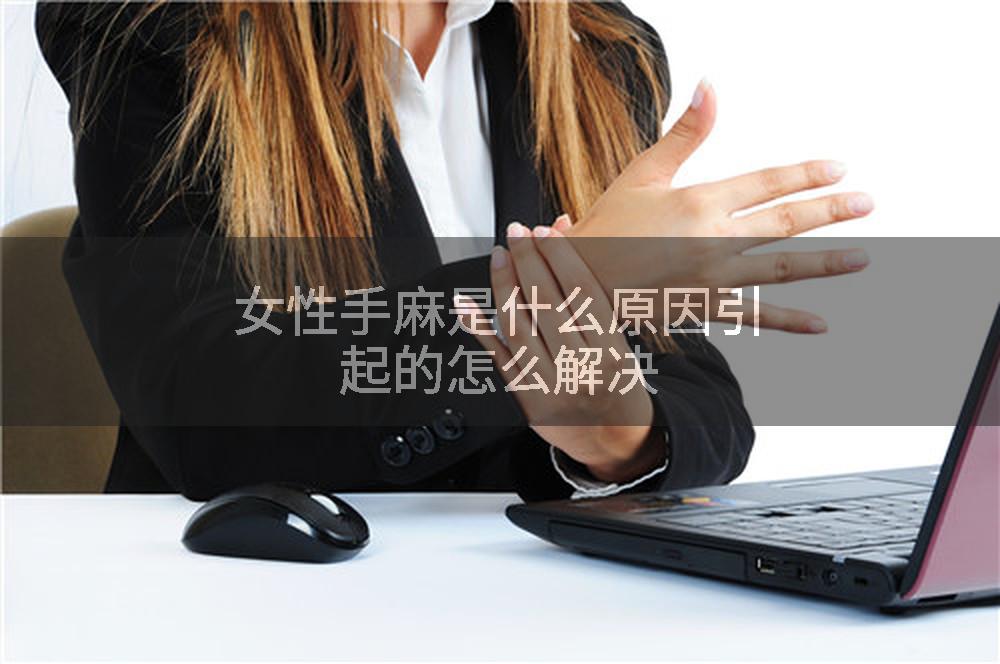 女性手麻是什么原因引起的怎么解决