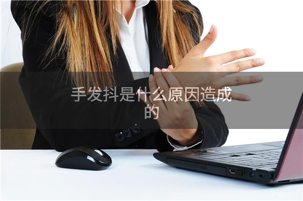 手发抖是什么原因造成的