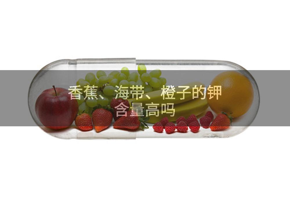 香蕉、海带、橙子的钾含量高吗