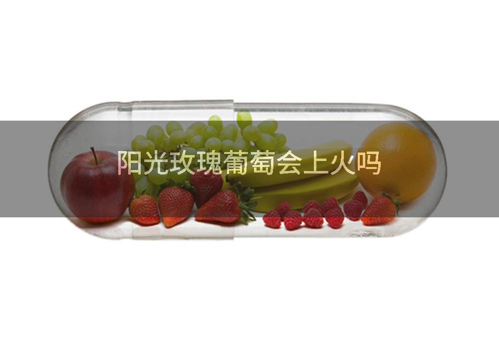 阳光玫瑰葡萄会上火吗