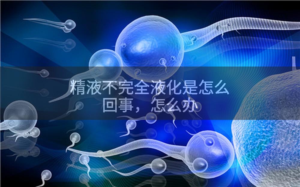 精液不完全液化是怎么回事，怎么办