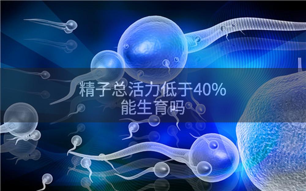 精子总活力低于40%能生育吗