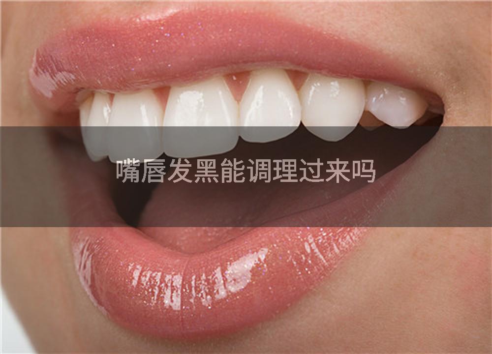嘴唇发黑能调理过来吗