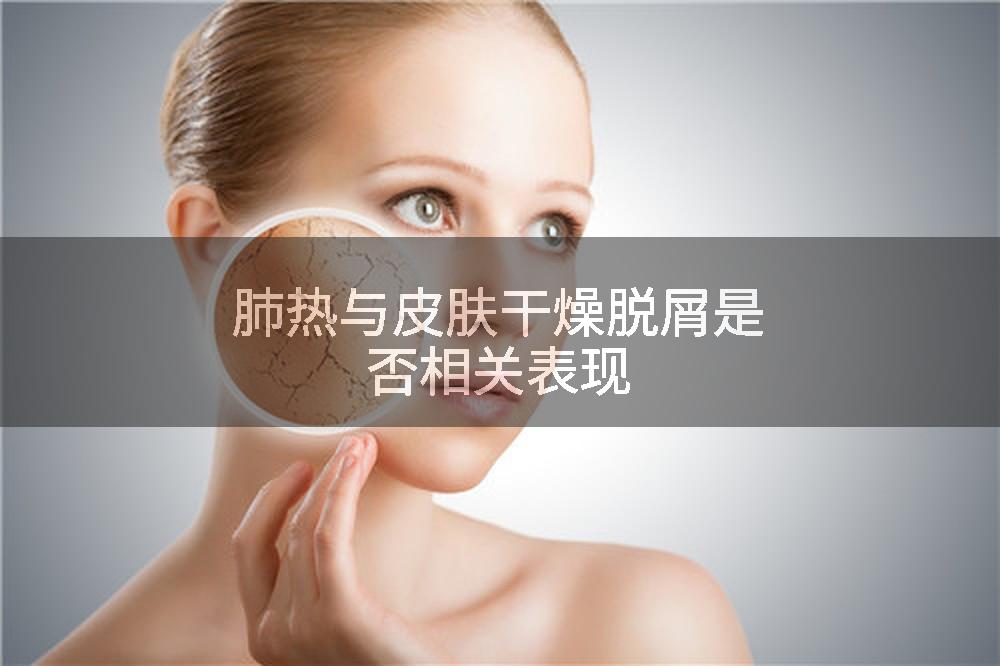肺热与皮肤干燥脱屑是否相关表现
