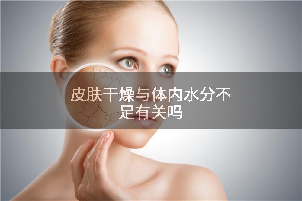 皮肤干燥与体内水分不足有关吗