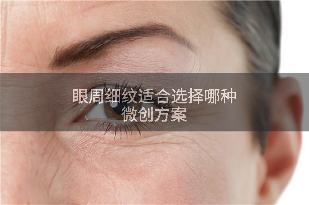 眼周细纹适合选择哪种微创方案
