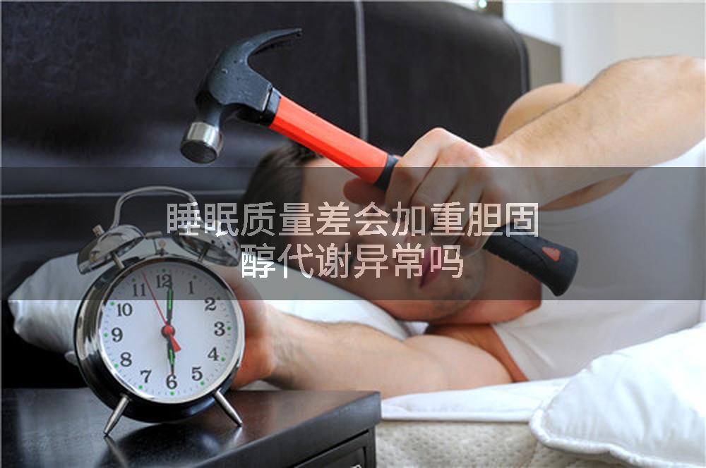 睡眠质量差会加重胆固醇代谢异常吗