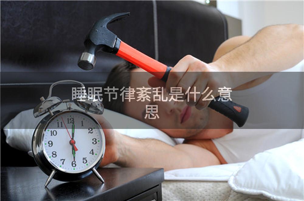 睡眠节律紊乱是什么意思