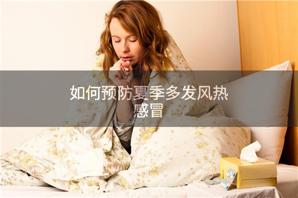 如何预防夏季多发风热感冒