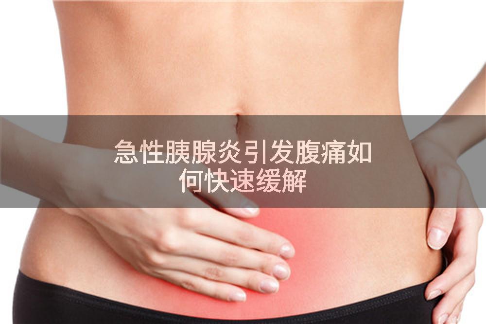 急性胰腺炎引发腹痛如何快速缓解