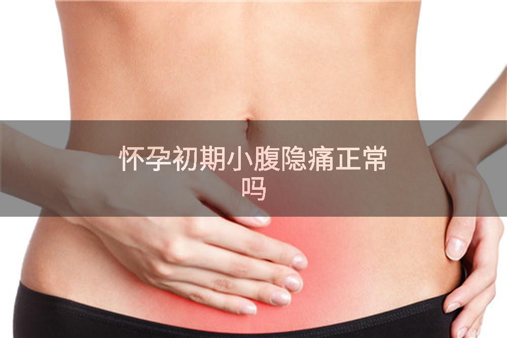 怀孕初期小腹隐痛正常吗