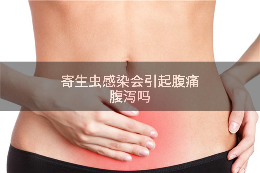 寄生虫感染会引起腹痛腹泻吗