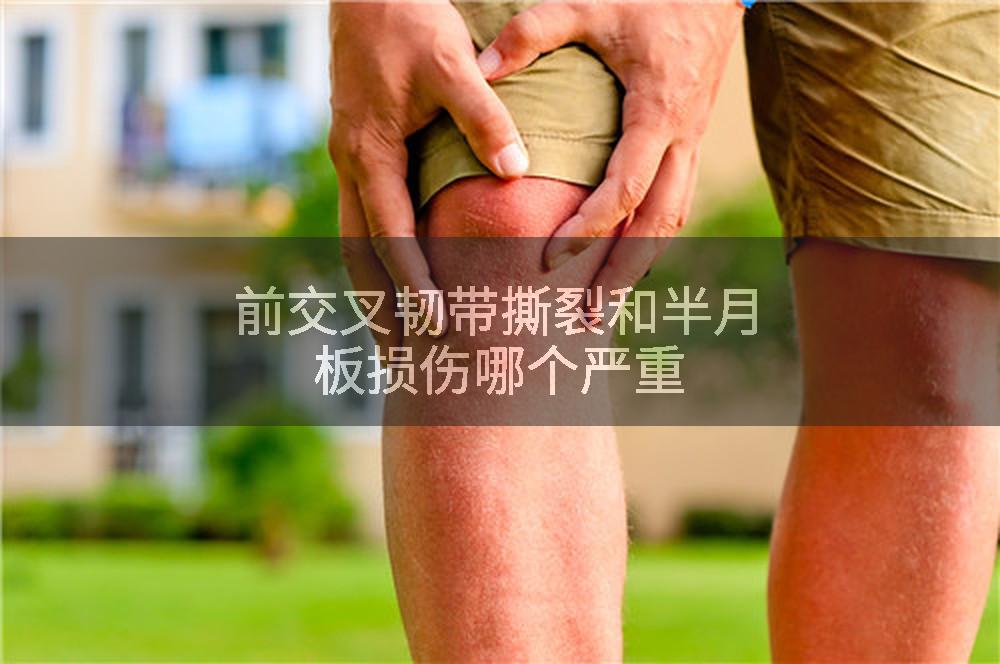 前交叉韧带撕裂和半月板损伤哪个严重