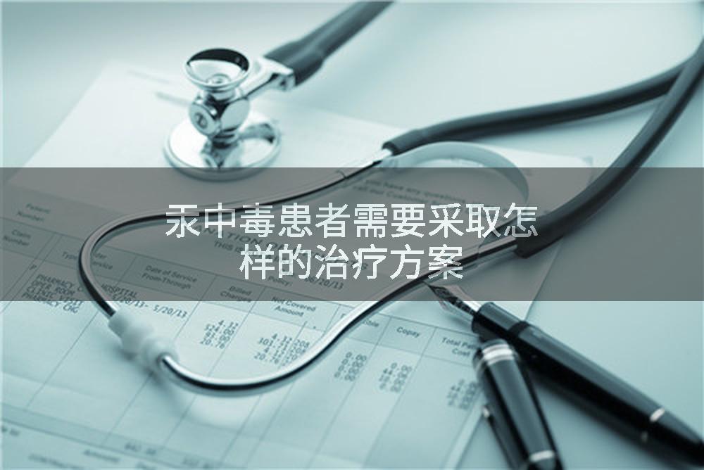 汞中毒患者需要采取怎样的治疗方案