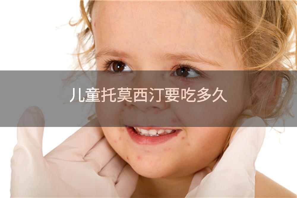 儿童托莫西汀要吃多久