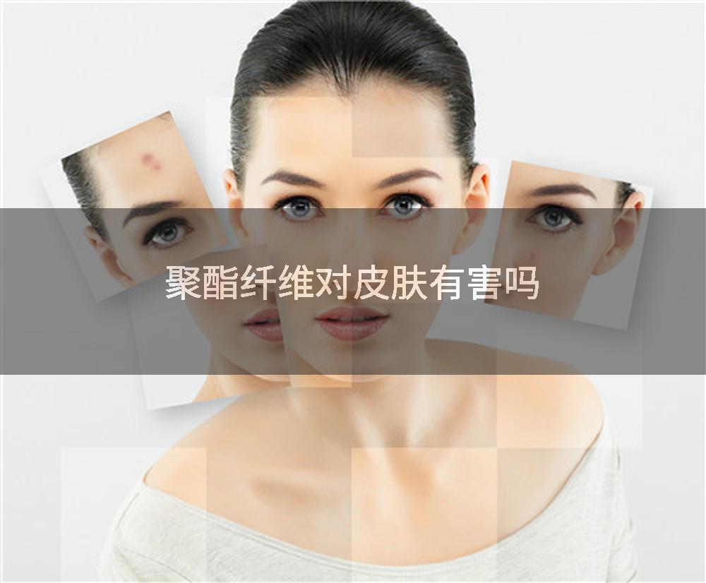 聚酯纤维对皮肤有害吗