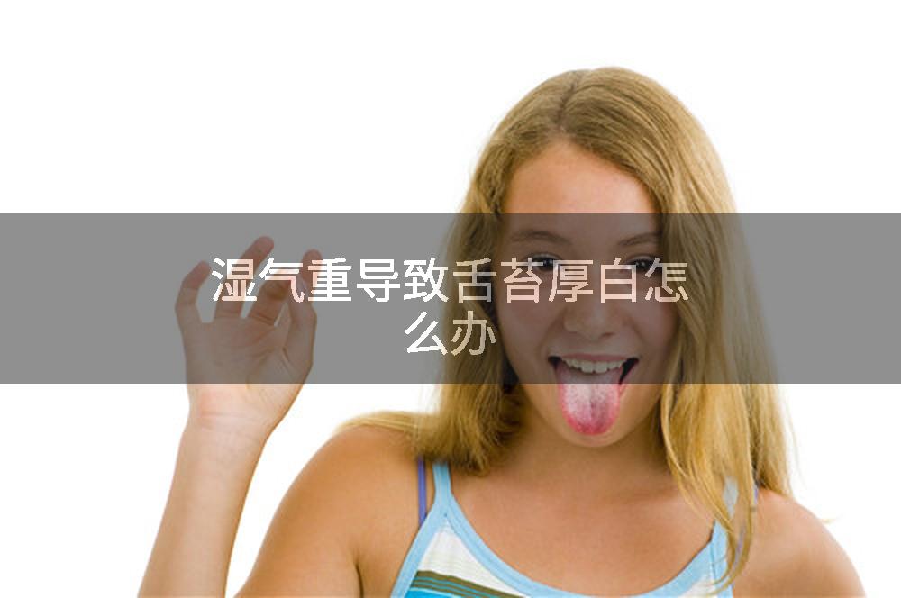 湿气重导致舌苔厚白怎么办