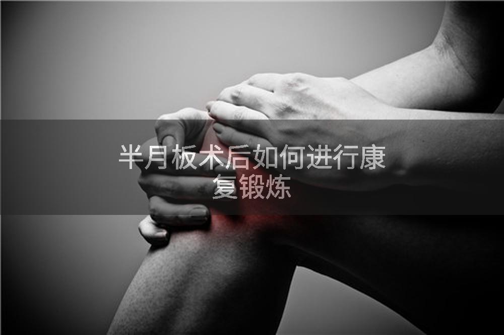 半月板术后如何进行康复锻炼