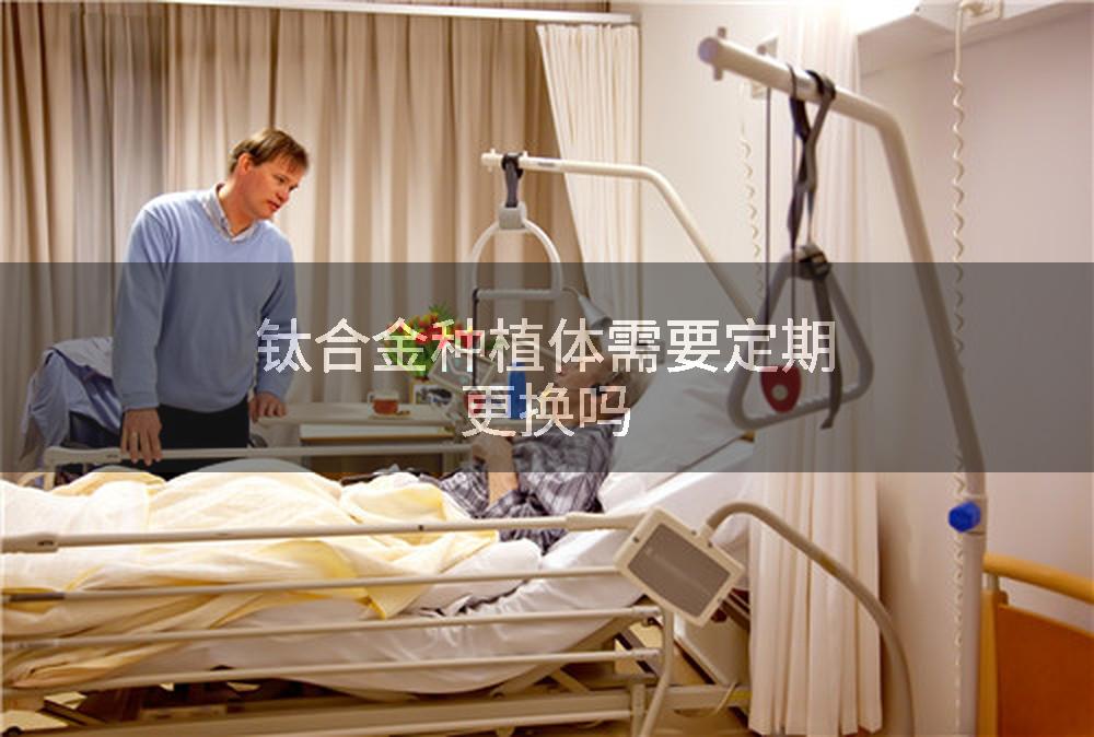 钛合金种植体需要定期更换吗