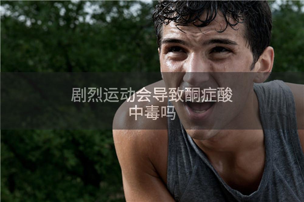 剧烈运动会导致酮症酸中毒吗