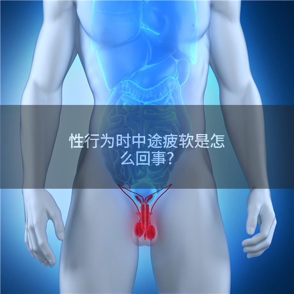 性行为时中途疲软是怎么回事?