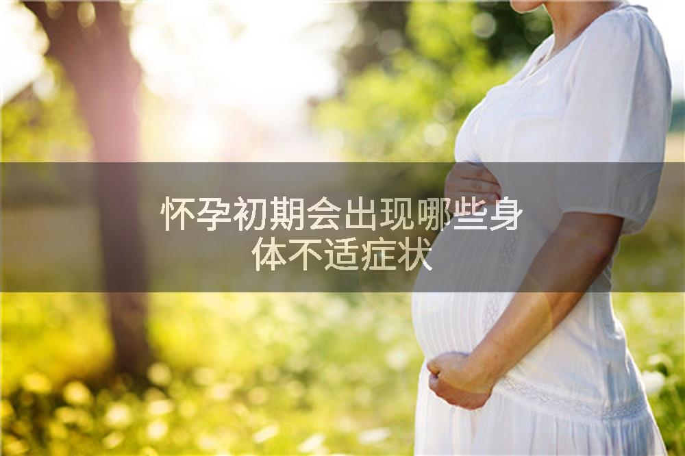 怀孕初期会出现哪些身体不适症状