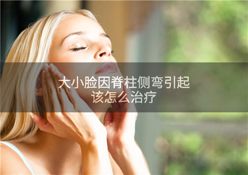 大小脸因脊柱侧弯引起该怎么治疗