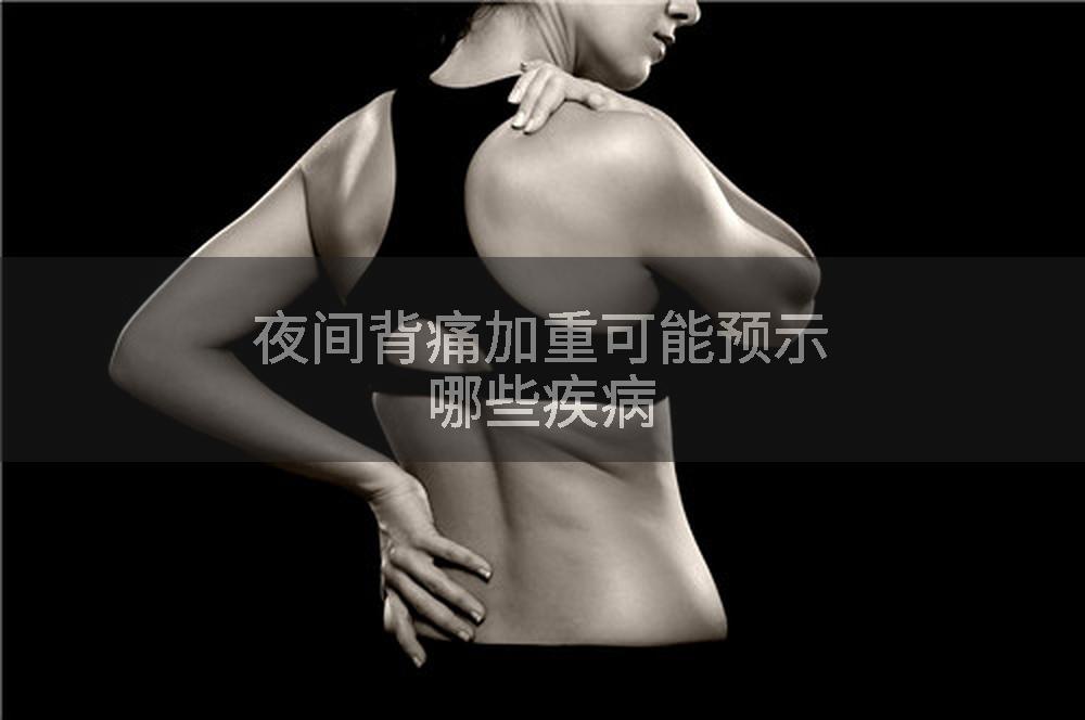夜间背痛加重可能预示哪些疾病