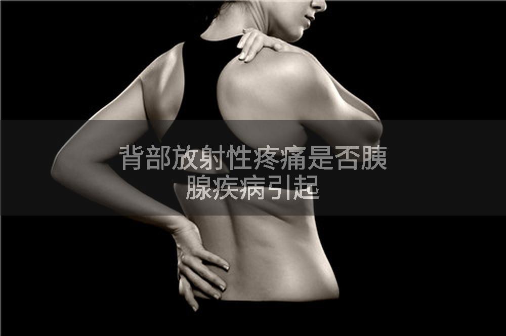 背部放射性疼痛是否胰腺疾病引起