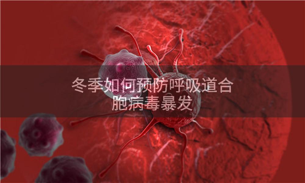 冬季如何预防呼吸道合胞病毒暴发