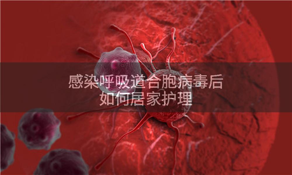 感染呼吸道合胞病毒后如何居家护理