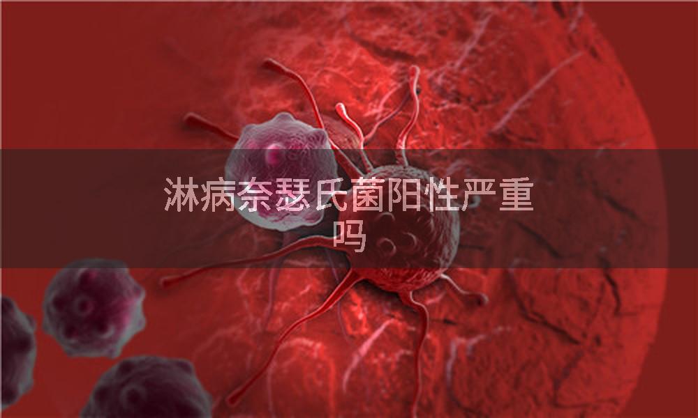 淋病奈瑟氏菌阳性严重吗