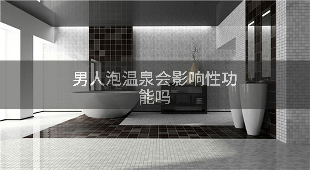 男人泡温泉会影响性功能吗