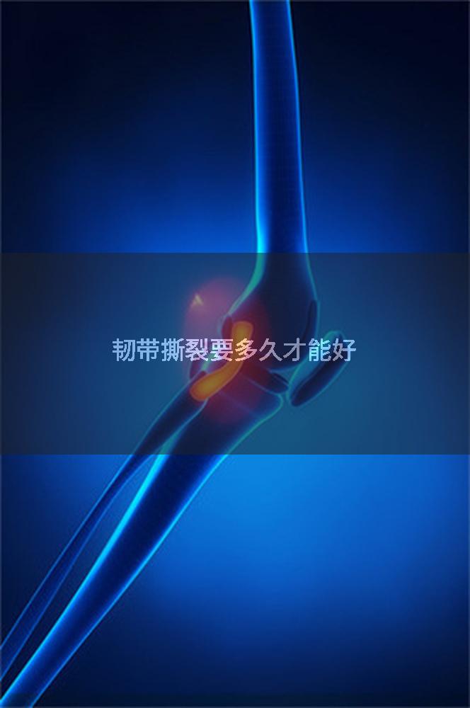 韧带撕裂要多久才能好