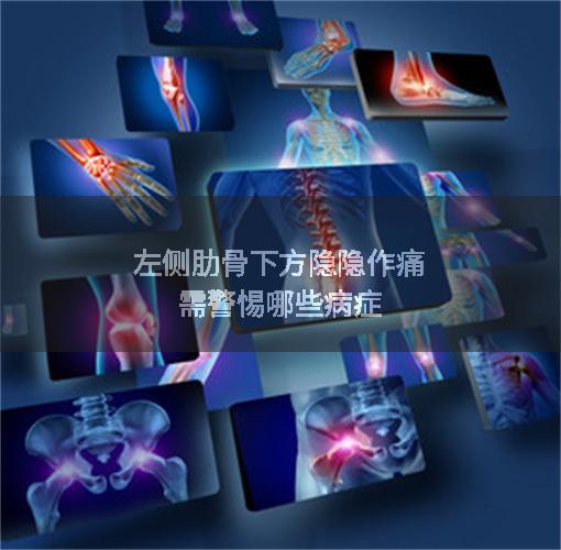 左侧肋骨下方隐隐作痛需警惕哪些病症