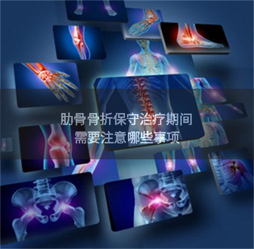 肋骨骨折保守治疗期间需要注意哪些事项