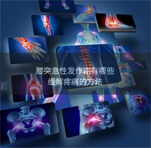 腰突急性发作期有哪些缓解疼痛的方法