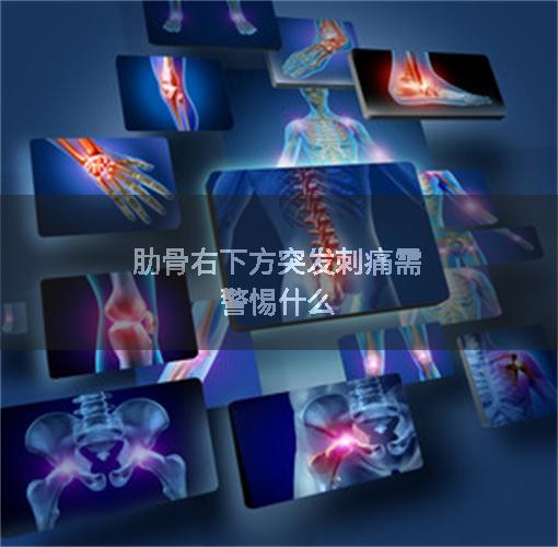 肋骨右下方突发刺痛需警惕什么