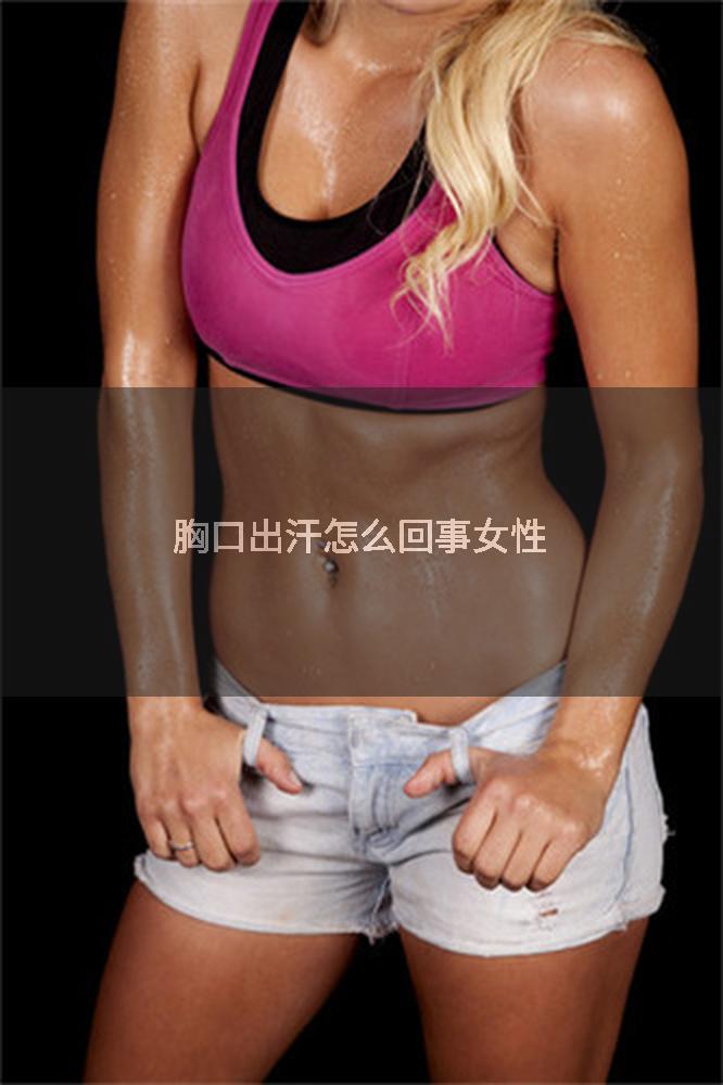 胸口出汗怎么回事女性