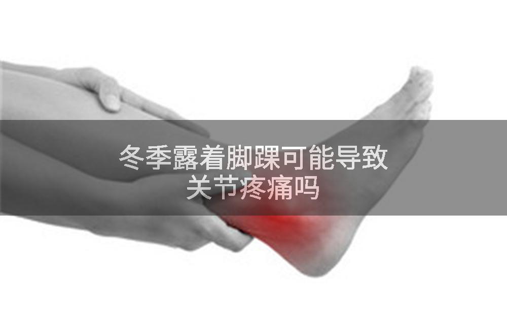 冬季露着脚踝可能导致关节疼痛吗