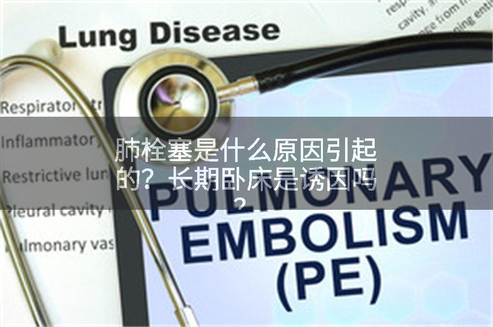 肺栓塞是什么原因引起的？长期卧床是诱因吗？
