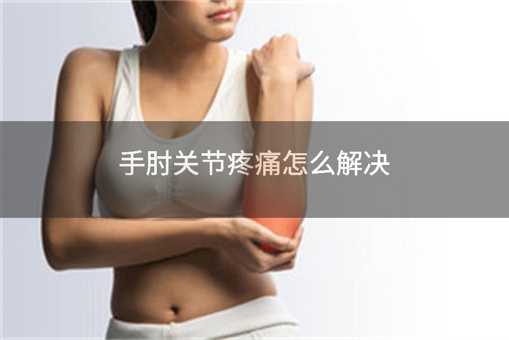 手肘关节疼痛怎么解决
